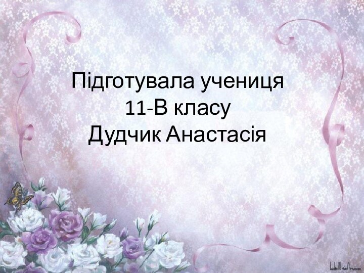 Підготувала учениця 11-В класу  Дудчик Анастасія