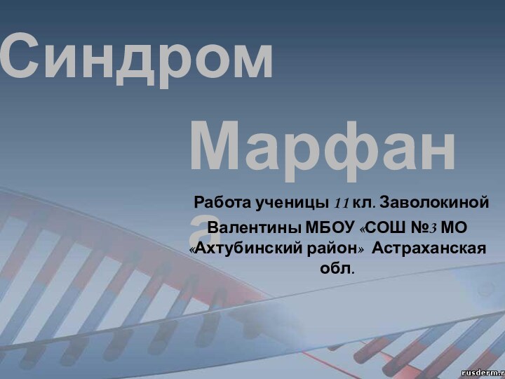 СиндромМарфана Работа ученицы 11 кл. Заволокиной Валентины МБОУ «СОШ №3 МО «Ахтубинский район» Астраханская обл.