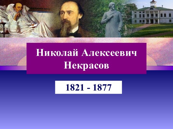 Николай Алексеевич Некрасов1821 - 1877