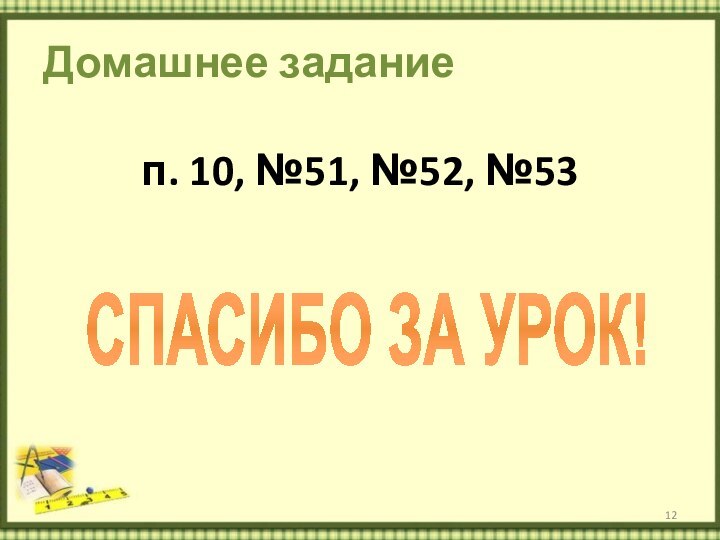 Домашнее заданиеп. 10, №51, №52, №53СПАСИБО ЗА УРОК!