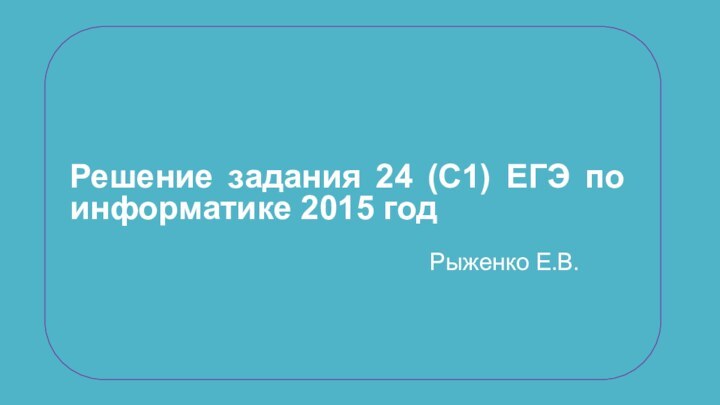 Решение задания 24 (C1) ЕГЭ по информатике 2015 годРыженко Е.В.