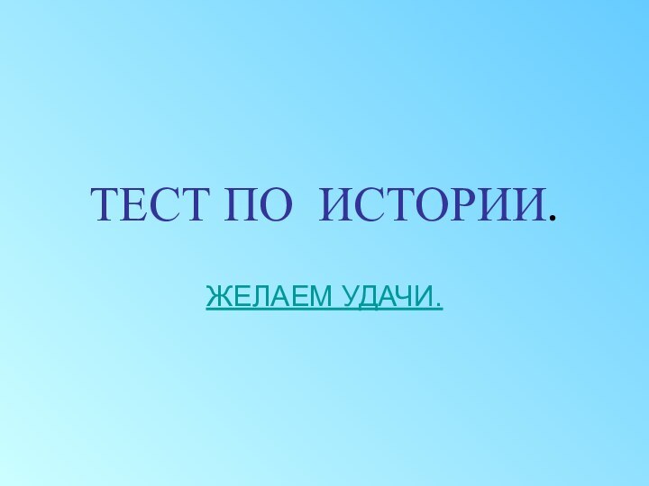 ТЕСТ ПО ИСТОРИИ.ЖЕЛАЕМ УДАЧИ.