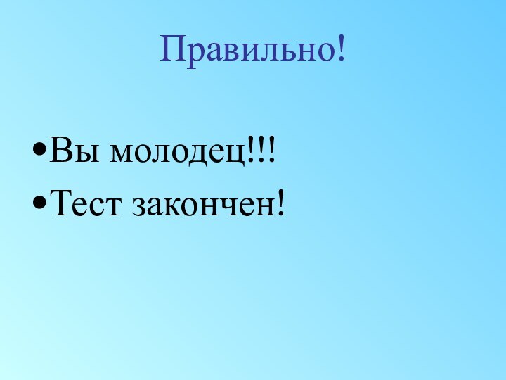 Правильно!Вы молодец!!!Тест закончен!