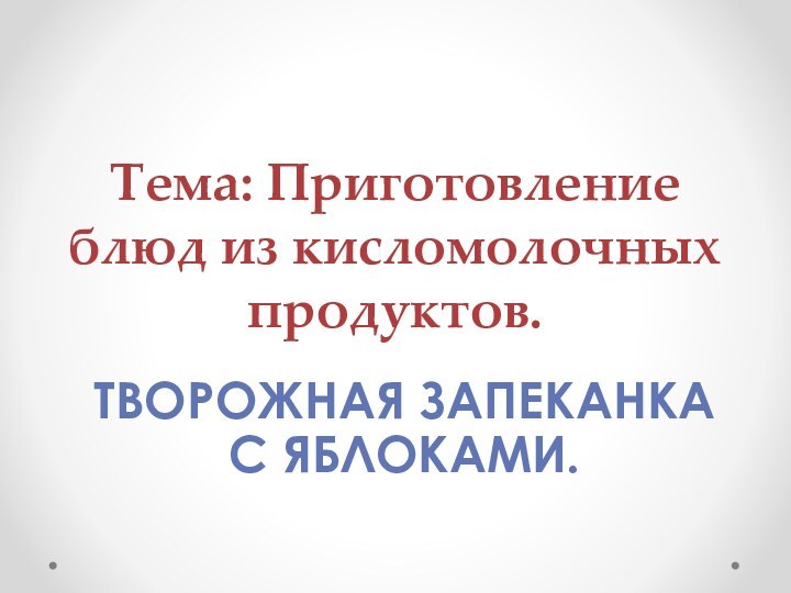 Тема: Приготовление блюд из кисломолочных продуктов.Творожная запеканка с яблоками.