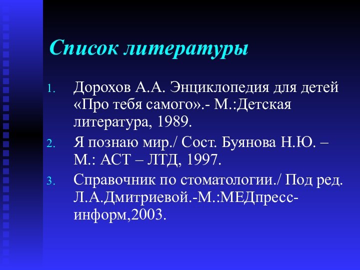 Список литературыДорохов А.А. Энциклопедия для детей «Про тебя самого».- М.:Детская литература, 1989.Я