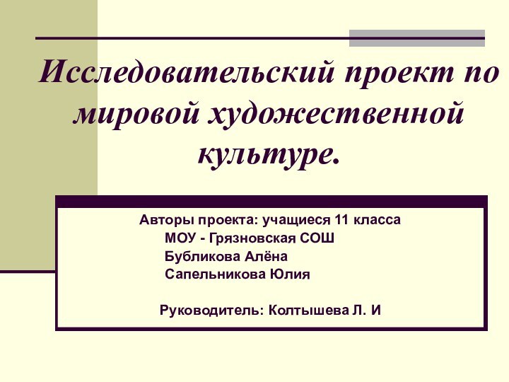 Исследовательский проект по мировой художественной культуре.Авторы проекта: учащиеся 11 класса				МОУ - Грязновская