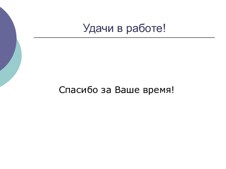 Удачи в работе! 								Спасибо за Ваше время!