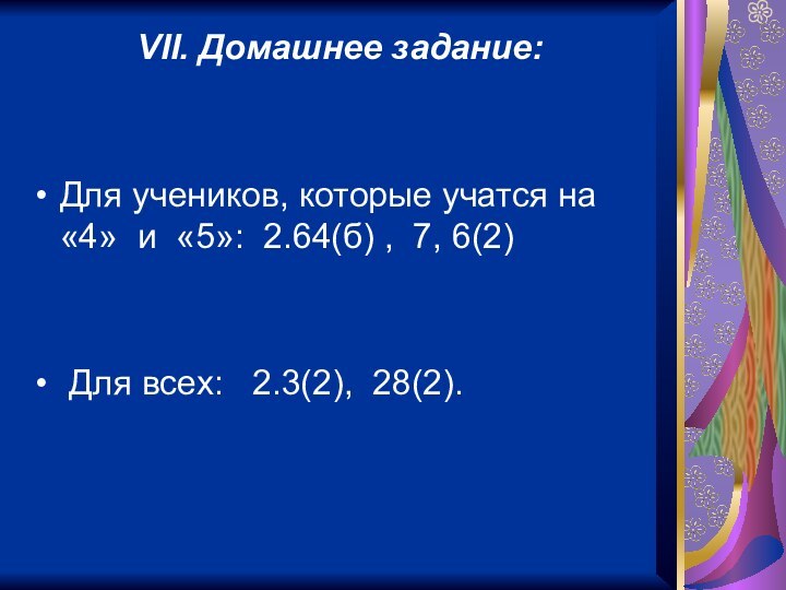 VII. Домашнее задание:Для учеников, которые учатся на «4» и «5»: 2.64(б) ,