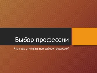 Выбор профессии. Что надо учитывать при выборе профессии?