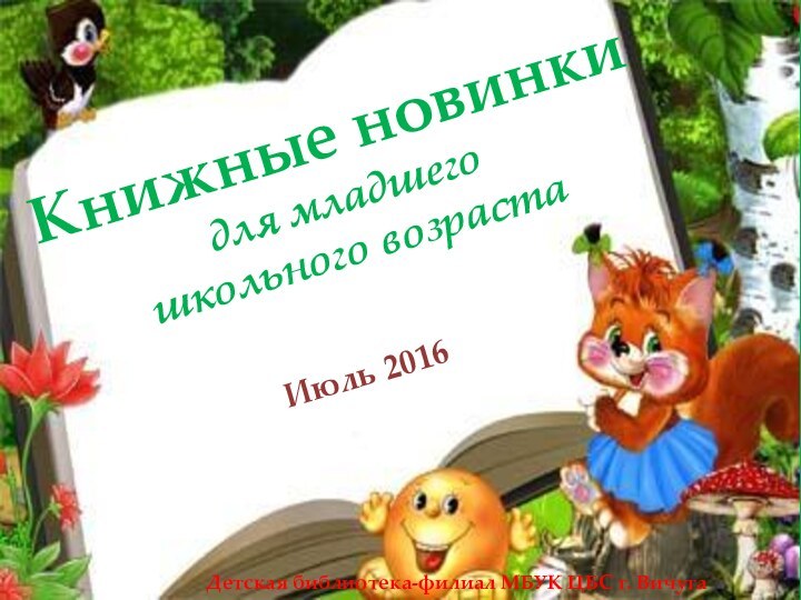 Книжные новинки для младшего школьного возрастаИюль 2016Детская библиотека-филиал МБУК ЦБС г. Вичуга