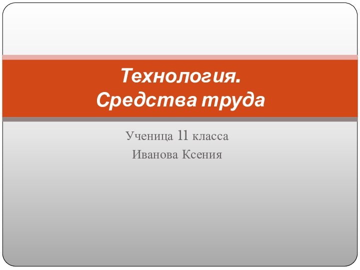 Ученица 11 класса Иванова КсенияТехнология. Средства труда