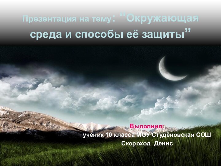 Презентация на тему: “Окружающая среда и способы её защиты”Выполнил: ученик 10 класса МОУ Студёновская СОШСкороход Денис