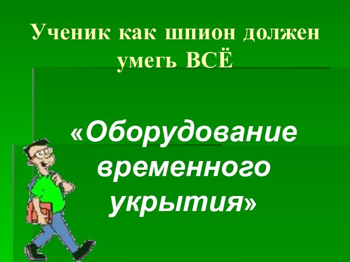 Ученик как шпион должен умегь ВСЁ«Оборудование временного укрытия»