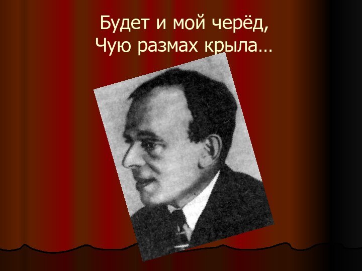 Будет и мой черёд, Чую размах крыла…