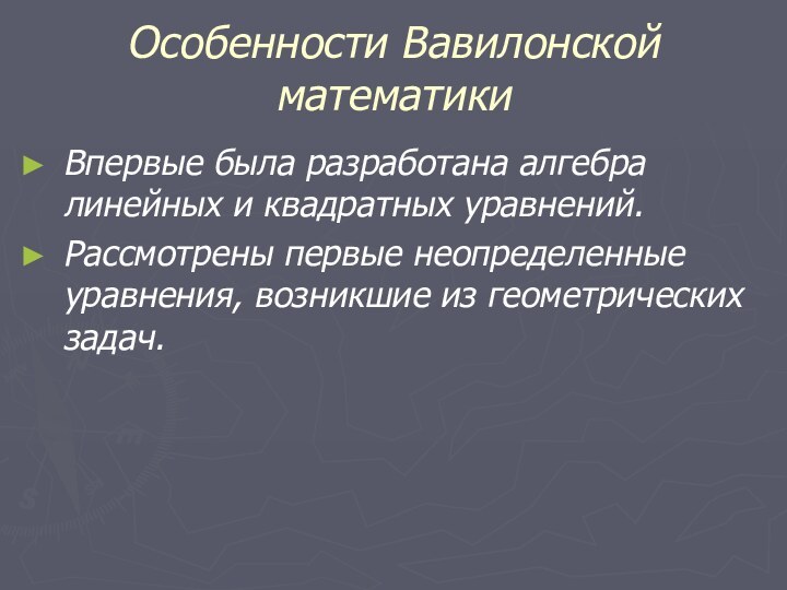 Особенности Вавилонской математикиВпервые была разработана алгебра линейных и квадратных уравнений.Рассмотрены первые неопределенные