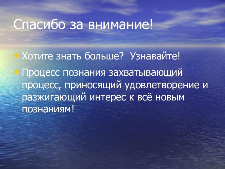 Спасибо за внимание!Хотите знать больше? Узнавайте!Процесс познания захватывающий процесс, приносящий удовлетворение и