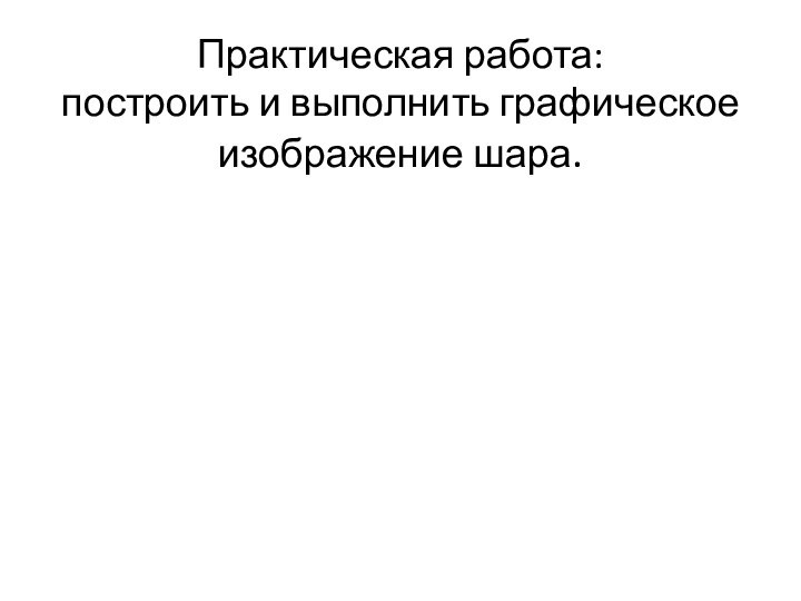 Практическая работа: построить и выполнить графическое изображение шара.