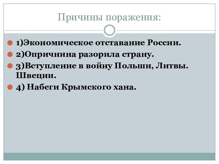 Причины поражения:1)Экономическое отставание России.2)Опричнина разорила страну.3)Вступление в войну Польши, Литвы. Швеции.4) Набеги Крымского хана.