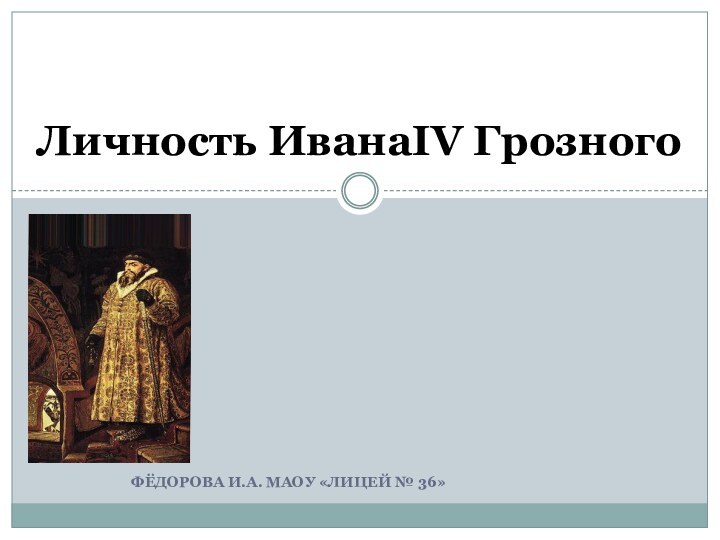 Фёдорова И.а. МАОУ «Лицей № 36»Личность ИванаΙV Грозного