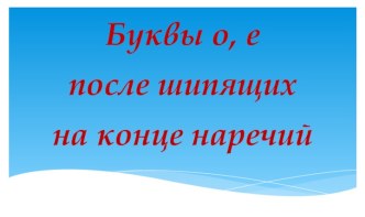 Буквы О,Е после шипящих на конце наречий