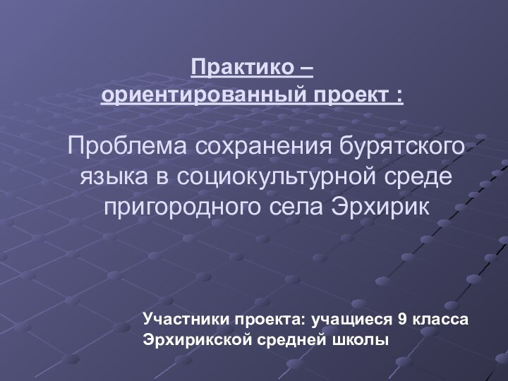 Проблема сохранения бурятского языка в социокультурной среде пригородного села ЭрхирикПрактико – ориентированный