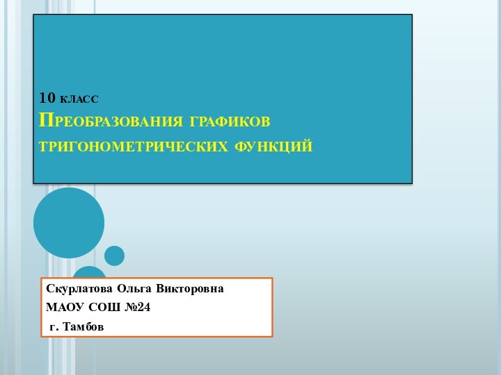 10 класс Преобразования графиков тригонометрических функций Скурлатова Ольга ВикторовнаМАОУ СОШ №24 г. Тамбов