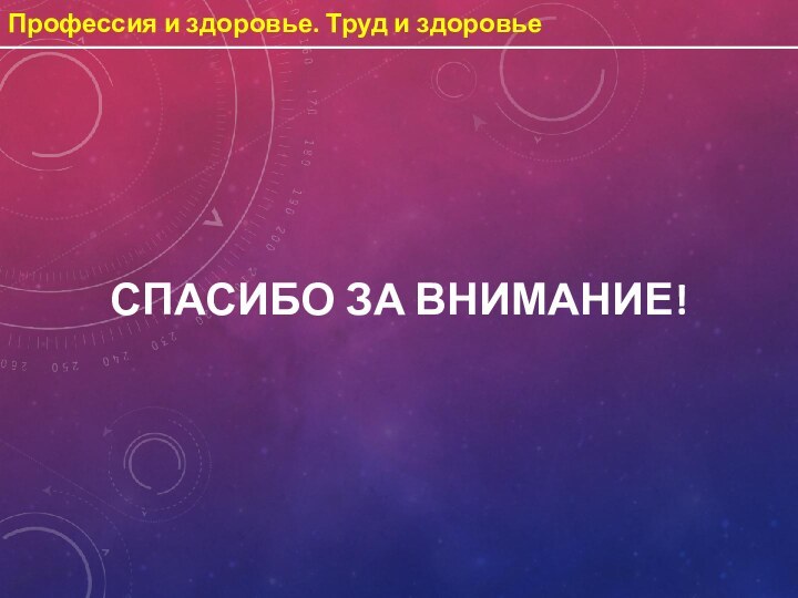 Профессия и здоровье. Труд и здоровьеСПАСИБО ЗА ВНИМАНИЕ!