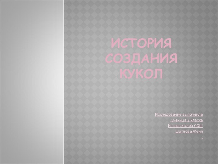 ИСТОРИЯ СОЗДАНИЯ КУКОЛИсследование выполнила ученица 2 класса Назарьевской СОШШатлова Женя.