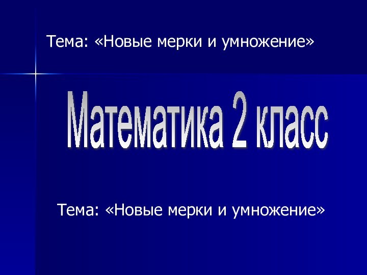 Тема: «Новые мерки и умножение»Математика 2 классТема: «Новые мерки и умножение»