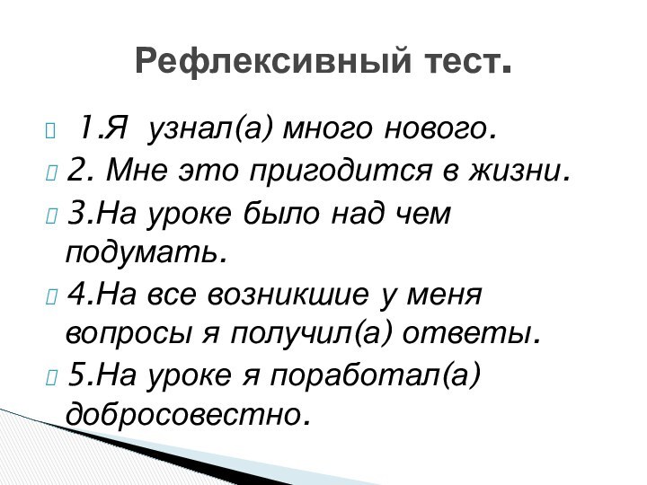 1.Я узнал(а) много нового.2. Мне это пригодится в жизни.3.На уроке было