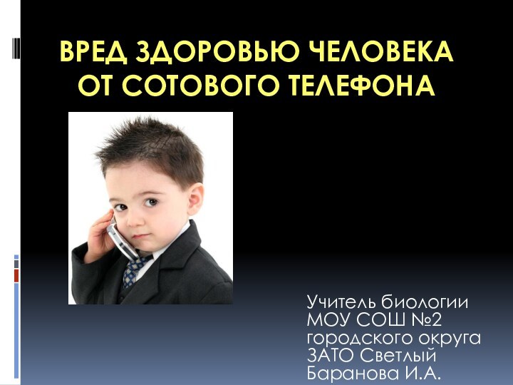 Вред здоровью человека от сотового телефона Учитель биологии МОУ СОШ №2 городского