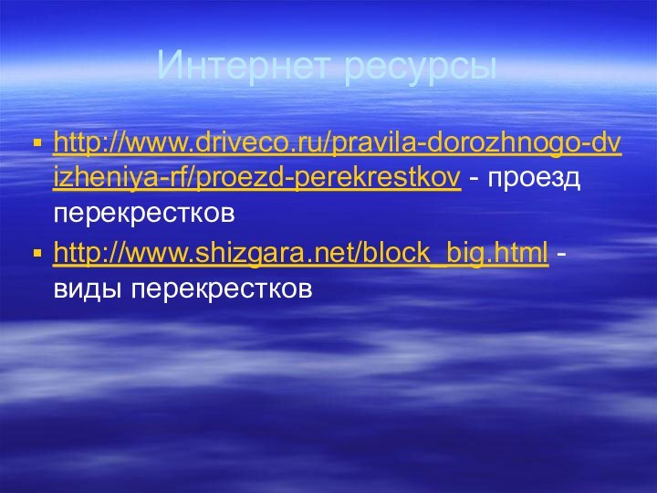 Интернет ресурсыhttp://www.driveco.ru/pravila-dorozhnogo-dvizheniya-rf/proezd-perekrestkov - проезд перекрестковhttp://www.shizgara.net/block_big.html - виды перекрестков