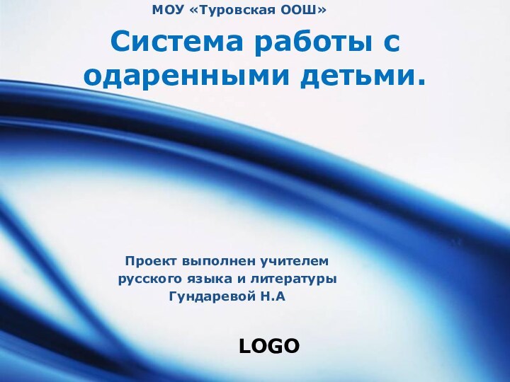 МОУ «Туровская ООШ»Система работы с одаренными детьми.Проект выполнен учителем русского языка и литературыГундаревой Н.А