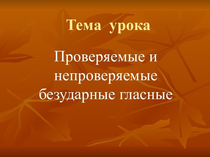 Тема урокаПроверяемые и непроверяемые безударные гласные