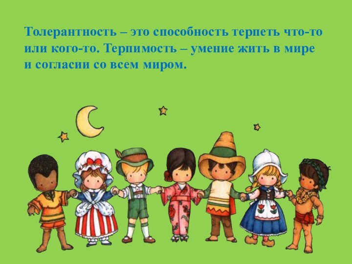 Толерантность – это способность терпеть что-то или кого-то. Терпимость – умение жить