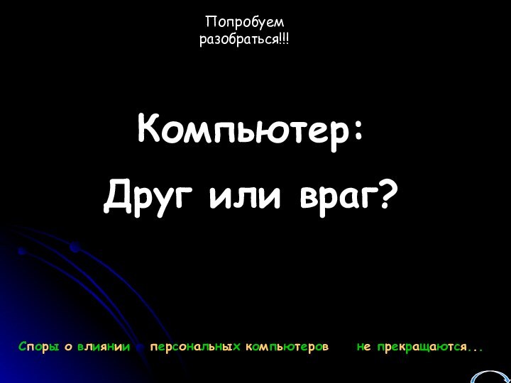 Компьютер:Друг или враг?Попробуем разобраться!!!Споры о влиянии персональных компьютеровне прекращаются...