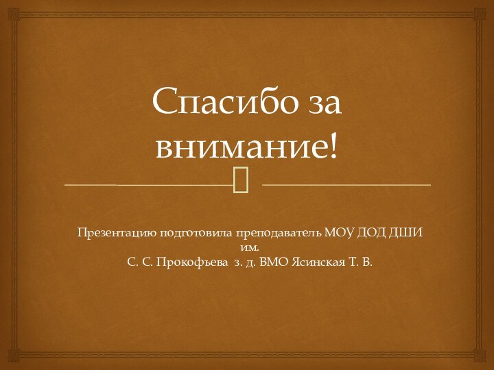 Спасибо за внимание!Презентацию подготовила преподаватель МОУ ДОД ДШИ им. С. С. Прокофьева