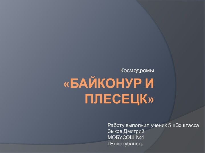 «БАЙКОНУР И ПЛЕСЕЦК»КосмодромыРаботу выполнил ученик 5 «В» класса Зыков Дмитрий  МОБУСОШ №1 г.Новокубанска