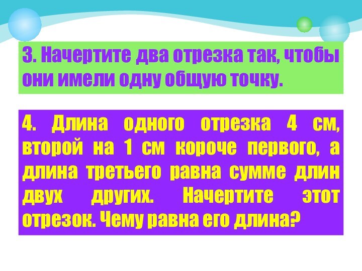 3. Начертите два отрезка так, чтобы они имели одну общую точку.4. Длина