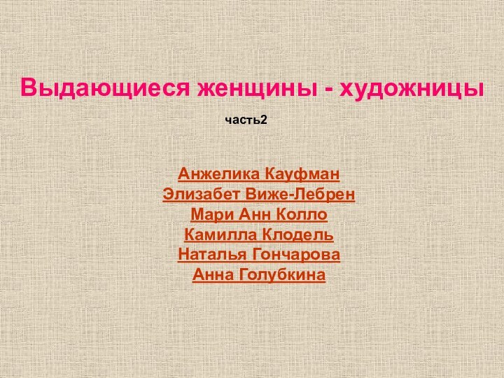 Выдающиеся женщины - художницычасть2Анжелика КауфманЭлизабет Виже-ЛебренМари Анн КоллоКамилла КлодельНаталья ГончароваАнна Голубкина