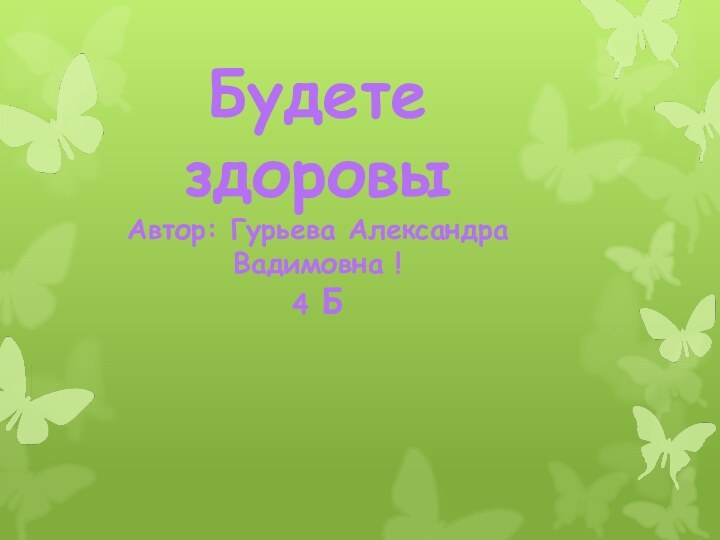Будете здоровыАвтор: Гурьева Александра Вадимовна !4 Б
