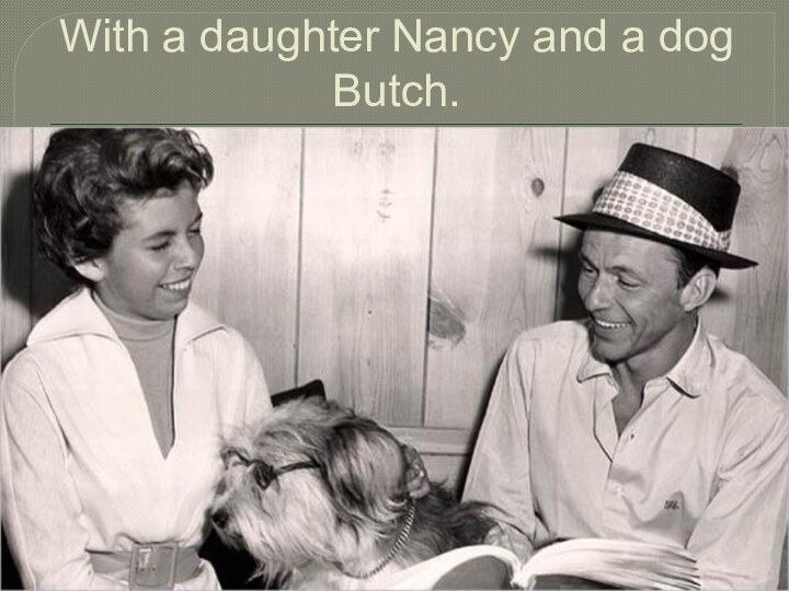 With a daughter Nancy and a dog Butch.