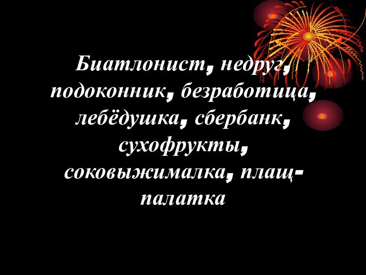 Биатлонист, недруг, подоконник, безработица, лебёдушка, сбербанк, сухофрукты, соковыжималка, плащ-палатка