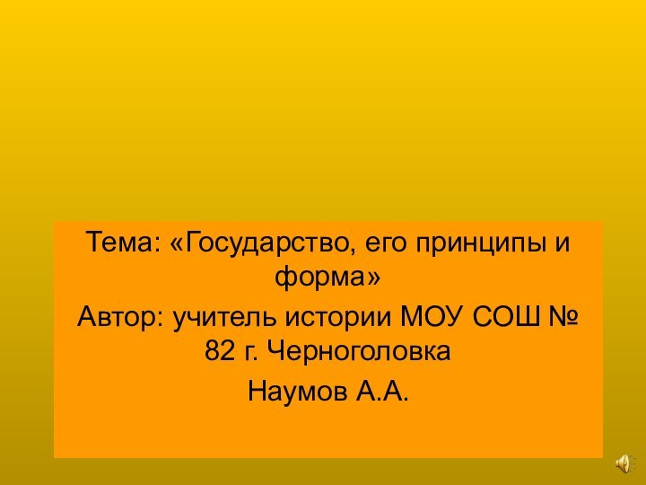 Тема: «Государство, его принципы и форма»Автор: учитель истории МОУ СОШ № 82 г. ЧерноголовкаНаумов А.А.