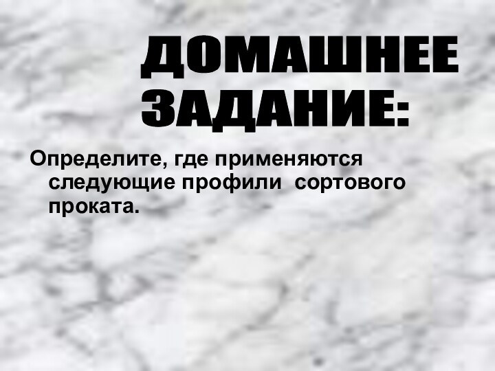 Определите, где применяются следующие профили сортового проката.ДОМАШНЕЕ  ЗАДАНИЕ: