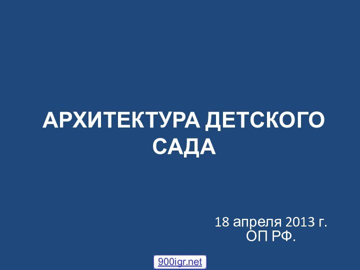 АРХИТЕКТУРА ДЕТСКОГО САДА18 апреля 2013 г. ОП РФ.