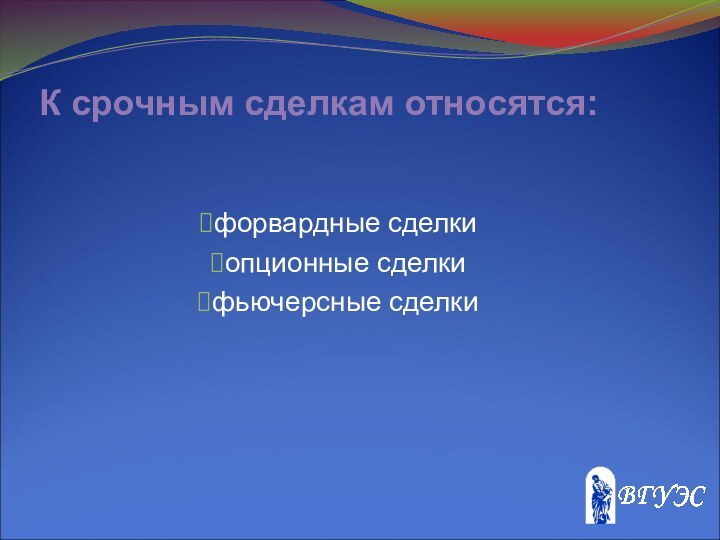 К срочным сделкам относятся:форвардные сделкиопционные сделкифьючерсные сделки