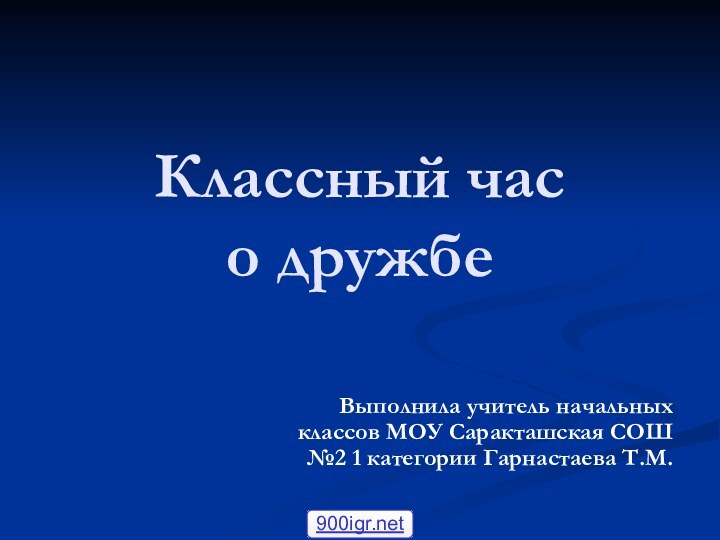 Классный час  о дружбеВыполнила учитель начальных классов МОУ Саракташская СОШ №2 1 категории Гарнастаева Т.М.