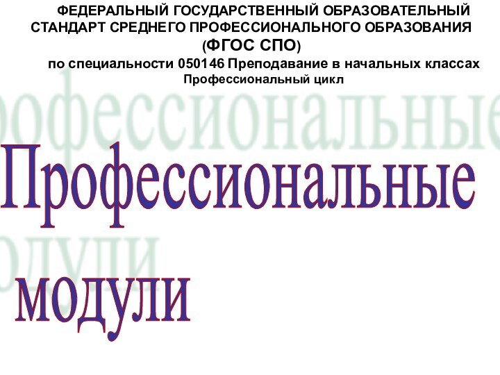 Профессиональные   модули ФЕДЕРАЛЬНЫЙ ГОСУДАРСТВЕННЫЙ ОБРАЗОВАТЕЛЬНЫЙ СТАНДАРТ СРЕДНЕГО ПРОФЕССИОНАЛЬНОГО ОБРАЗОВАНИЯ (ФГОС