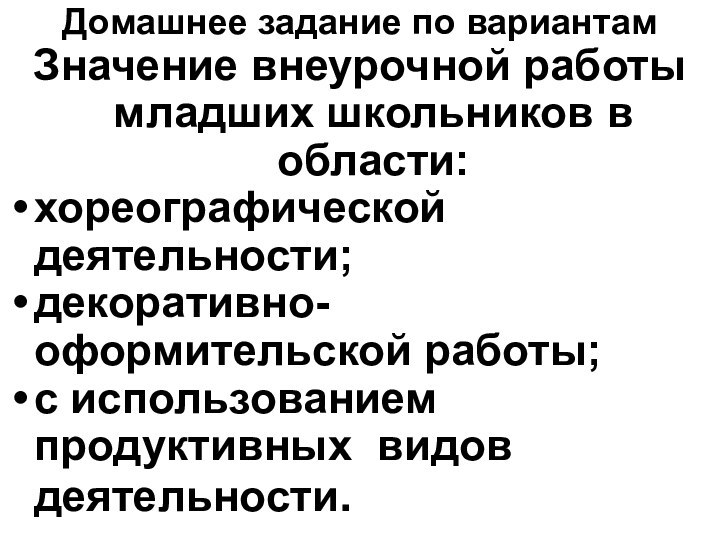 Домашнее задание по вариантамЗначение внеурочной работы младших школьников в области:хореографической деятельности; декоративно-